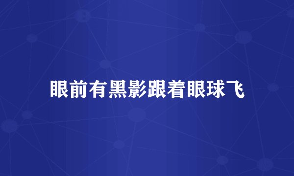 眼前有黑影跟着眼球飞