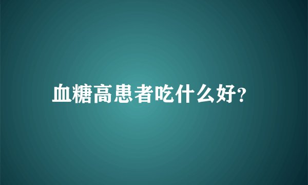 血糖高患者吃什么好？