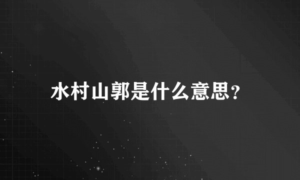 水村山郭是什么意思？