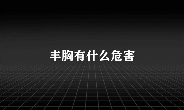 丰胸有什么危害