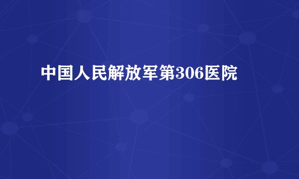 中国人民解放军第306医院