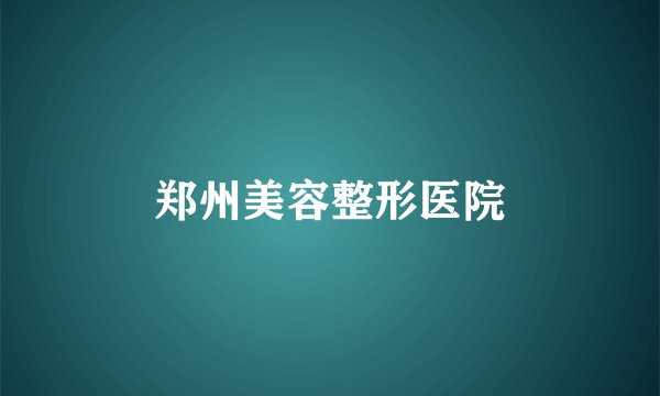 郑州美容整形医院