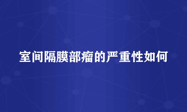 室间隔膜部瘤的严重性如何