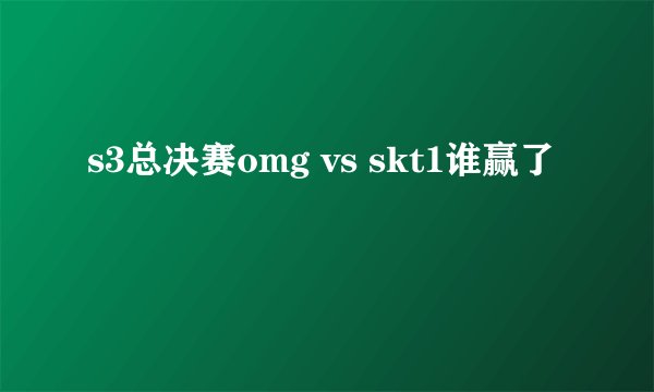 s3总决赛omg vs skt1谁赢了