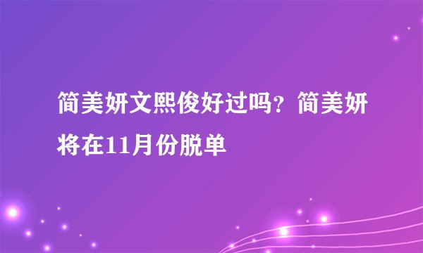 简美妍文熙俊好过吗?简美妍将在11月份脱单