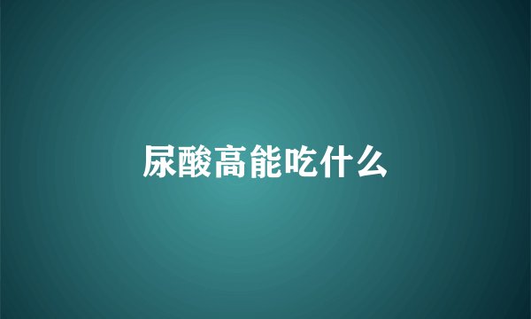 尿酸高能吃什么