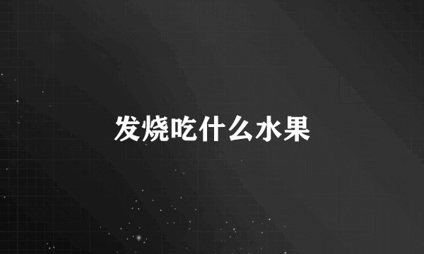 发烧吃什么水果