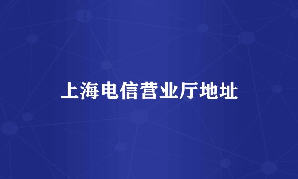 上海电信营业厅地址