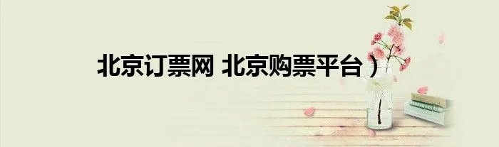 北京订票网 北京购票平台）