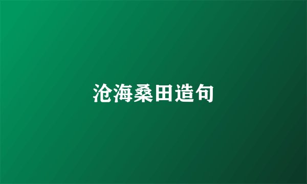 沧海桑田造句