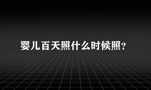 婴儿百天照什么时候照？