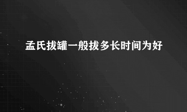 孟氏拔罐一般拔多长时间为好