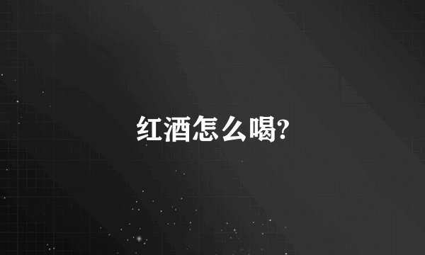 红酒怎么喝?