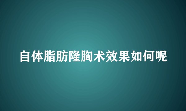 自体脂肪隆胸术效果如何呢