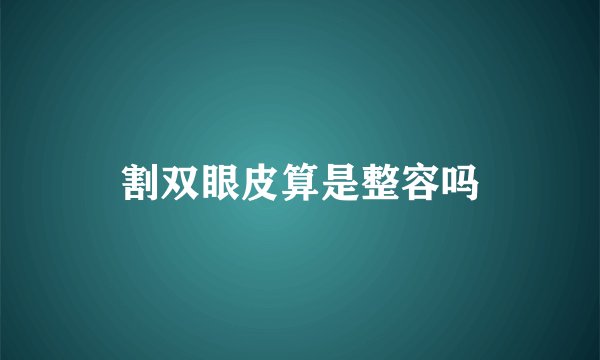 割双眼皮算是整容吗