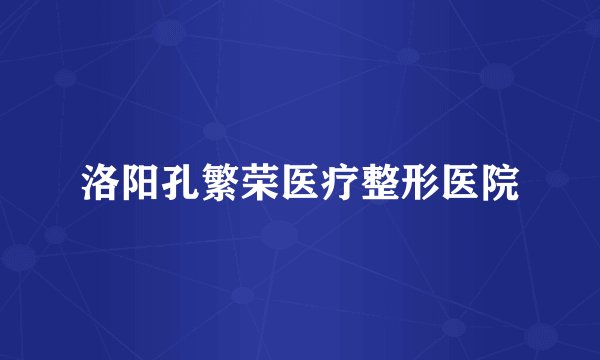 洛阳孔繁荣医疗整形医院