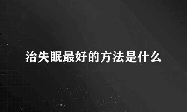 治失眠最好的方法是什么
