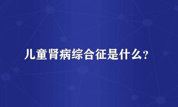 儿童肾病综合征是什么？