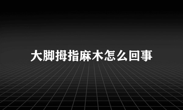大脚拇指麻木怎么回事