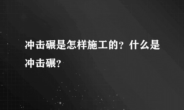 冲击碾是怎样施工的?什么是冲击碾?