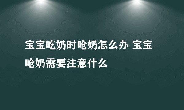宝宝吃奶时呛奶怎么办 宝宝呛奶需要注意什么