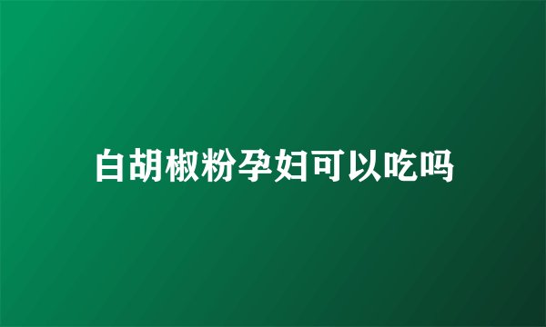 白胡椒粉孕妇可以吃吗