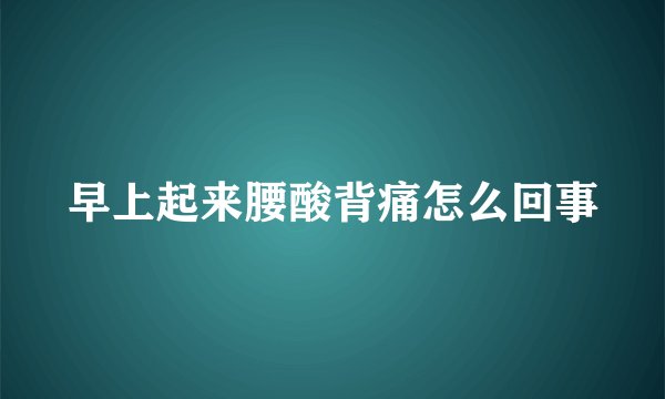 早上起来腰酸背痛怎么回事