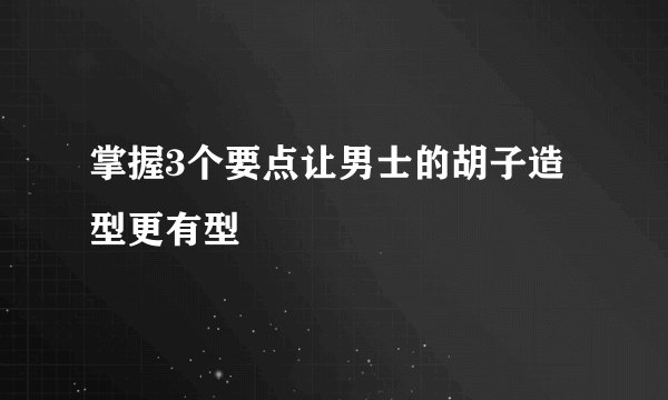 掌握3个要点让男士的胡子造型更有型