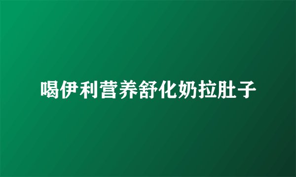 喝伊利营养舒化奶拉肚子