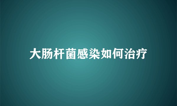 大肠杆菌感染如何治疗