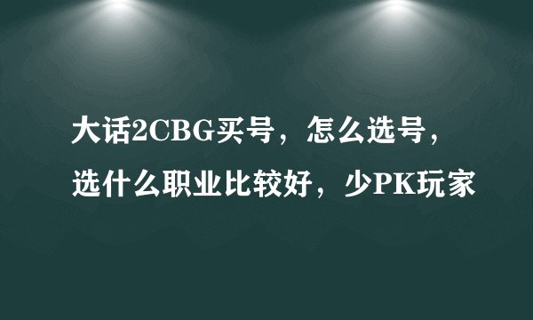 大话2CBG买号，怎么选号，选什么职业比较好，少PK玩家