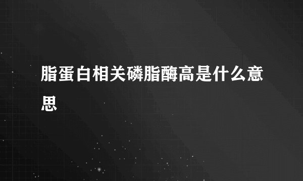 脂蛋白相关磷脂酶高是什么意思