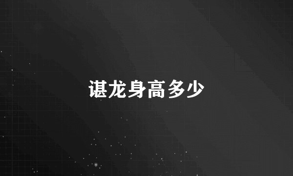 谌龙身高多少