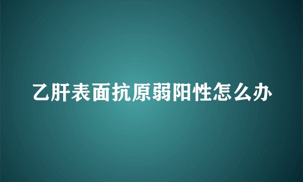 乙肝表面抗原弱阳性怎么办