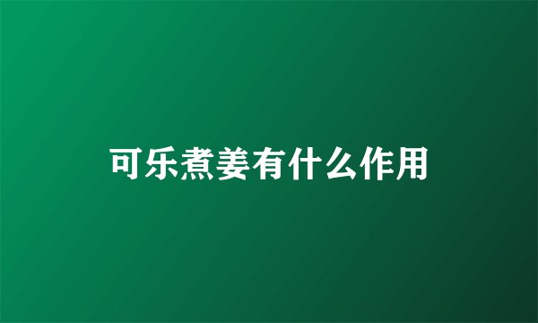 可乐煮姜有什么作用