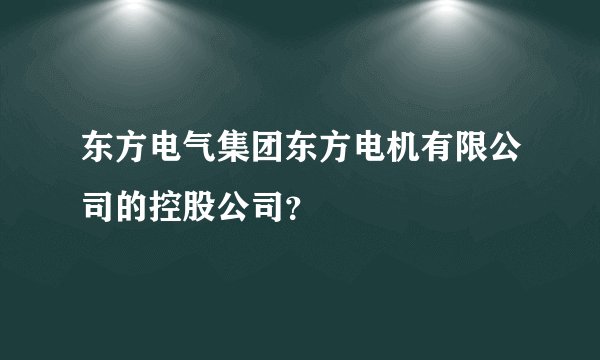 东方电气集团东方电机有限公司的控股公司?