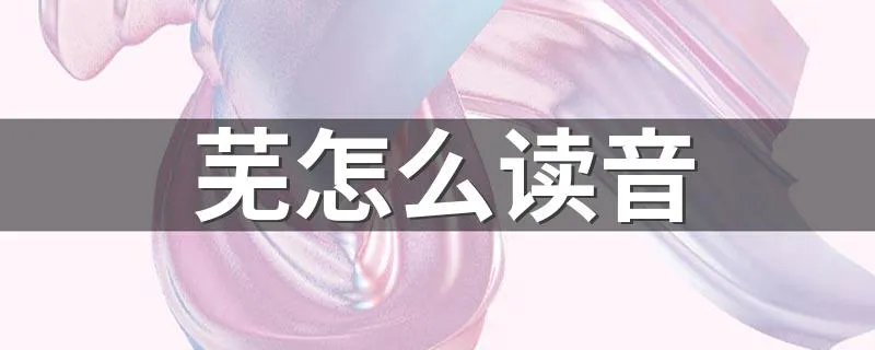 芜怎么读音 芜的读音