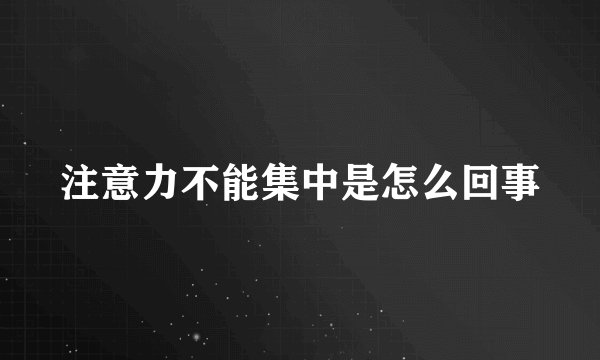 注意力不能集中是怎么回事