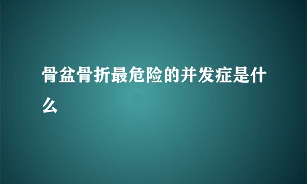 骨盆骨折最危险的并发症是什么