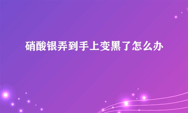 硝酸银弄到手上变黑了怎么办