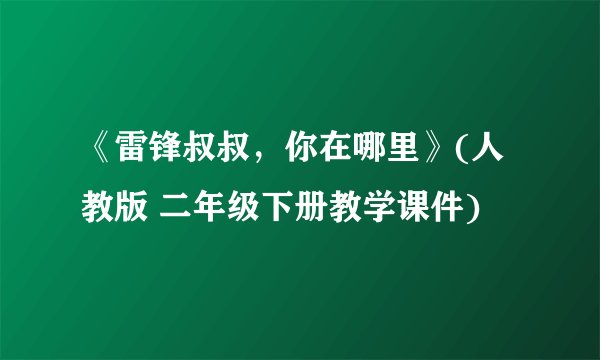 《雷锋叔叔，你在哪里》(人教版 二年级下册教学课件)