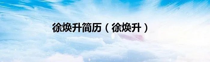 徐焕升简历（徐焕升）
