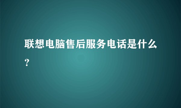 联想电脑售后服务电话是什么?