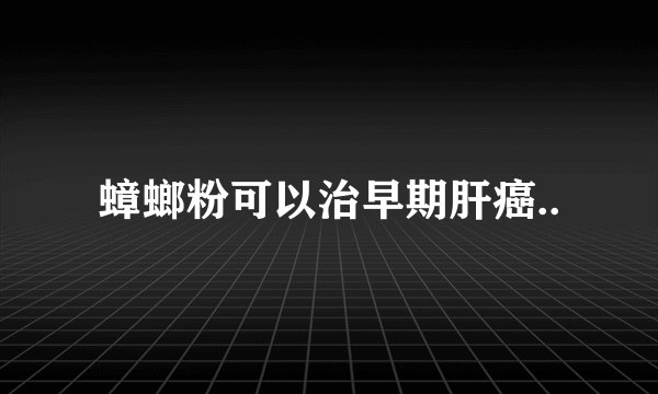 蟑螂粉可以治早期肝癌..