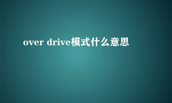 over drive模式什么意思