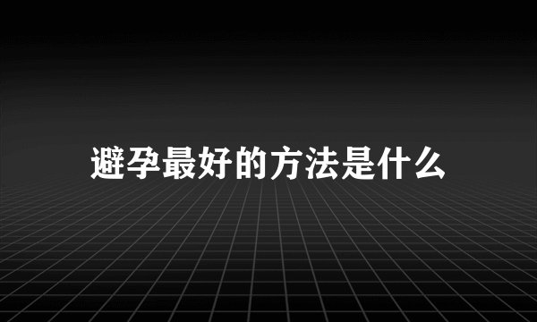 避孕最好的方法是什么