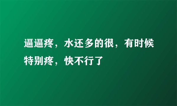 逼逼疼，水还多的很，有时候特别疼，快不行了