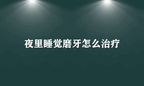夜里睡觉磨牙怎么治疗