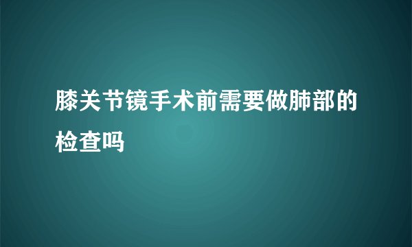 膝关节镜手术前需要做肺部的检查吗