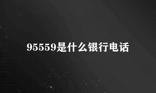 95559是什么银行电话